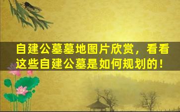 自建公墓墓地图片欣赏，看看这些自建公墓是如何规划的！