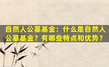 自然人公墓基金：什么是自然人公墓基金？有哪些特点和优势？