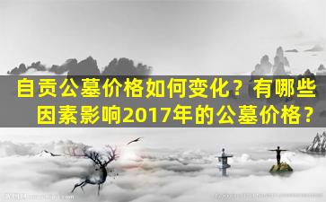 自贡公墓价格如何变化？有哪些因素影响2017年的公墓价格？