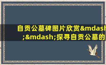 自贡公墓碑图片欣赏——探寻自贡公墓的独特之处