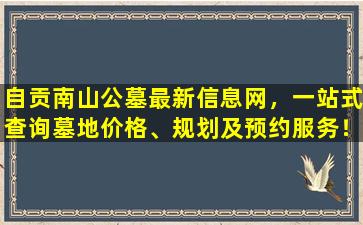 自贡南山公墓最新信息网，一站式查询墓地价格、规划及预约服务！