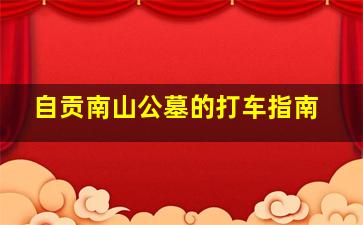 自贡南山公墓的打车指南