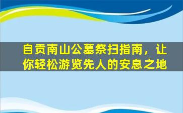 自贡南山公墓祭扫指南，让你轻松游览先人的安息之地