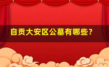 自贡大安区公墓有哪些？
