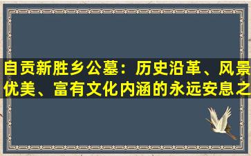 自贡新胜乡公墓：历史沿革、风景优美、富有文化内涵的永远安息之地
