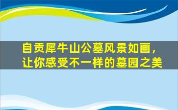 自贡犀牛山公墓风景如画，让你感受不一样的墓园之美