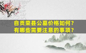 自贡荣县公墓价格如何？有哪些需要注意的事项？