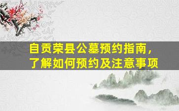 自贡荣县公墓预约指南，了解如何预约及注意事项