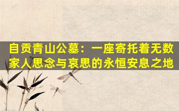自贡青山公墓：一座寄托着无数家人思念与哀思的永恒安息之地