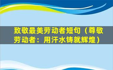 致敬最美劳动者短句（尊敬劳动者：用汗水铸就辉煌）