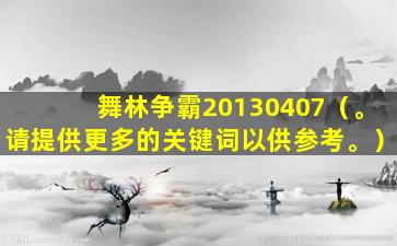 舞林争霸20130407（。请提供更多的关键词以供参考。）
