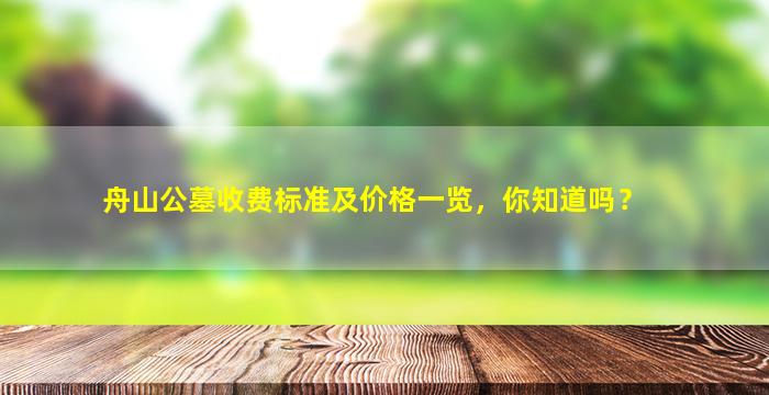 舟山公墓收费标准及价格一览，你知道吗？