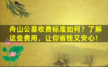 舟山公墓收费标准如何？了解这些费用，让你省钱又安心！