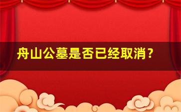 舟山公墓是否已经取消？