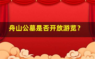 舟山公墓是否开放游览？