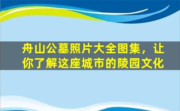舟山公墓照片大全图集，让你了解这座城市的陵园文化