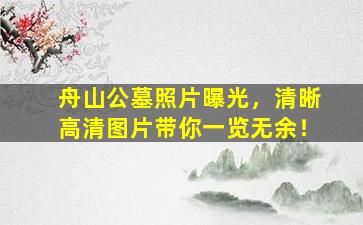 舟山公墓照片曝光，清晰高清图片带你一览无余！