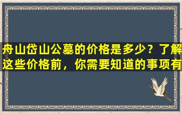 舟山岱山公墓的价格是多少？了解这些价格前，你需要知道的事项有哪些？