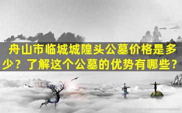 舟山市临城城隍头公墓价格是多少？了解这个公墓的优势有哪些？