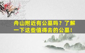 舟山附近有公墓吗？了解一下这些值得去的公墓！