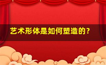 艺术形体是如何塑造的？