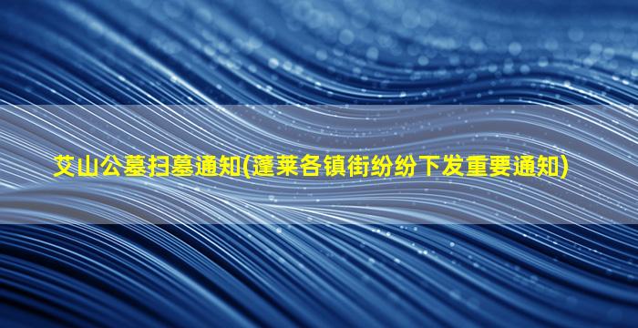 艾山公墓扫墓通知(蓬莱各镇街纷纷下发重要通知)