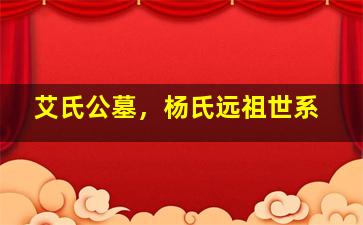 艾氏公墓，杨氏远祖世系