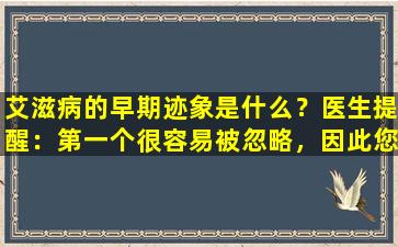 艾滋病的早期迹象是什么？医生提醒：第一个很容易被忽略，因此您需要注意