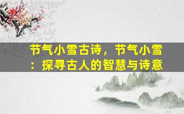 节气小雪古诗，节气小雪：探寻古人的智慧与诗意