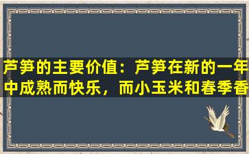芦笋的主要价值：芦笋在新的一年中成熟而快乐，而小玉米和春季香气都闻到了