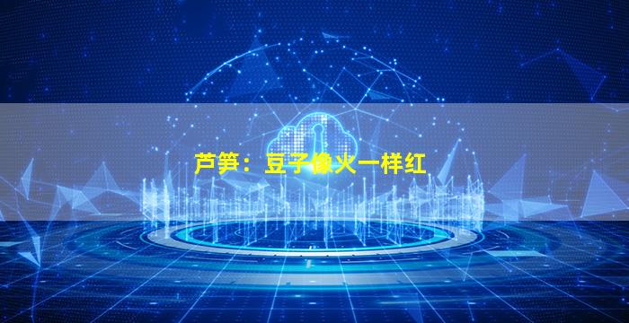 芦笋：豆子像火一样红