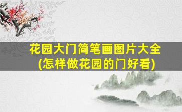 花园大门简笔画图片大全(怎样做花园的门好看)
