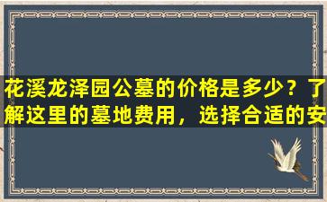 花溪龙泽园公墓的价格是多少？了解这里的墓地费用，选择合适的安葬方式