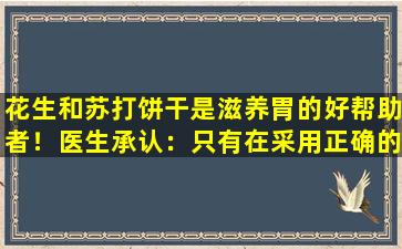 花生和苏打饼干是滋养胃的好帮助者！医生承认：只有在采用正确的方法时，才会生效