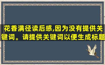 花香满径读后感,因为没有提供关键词。请提供关键词以便生成标题。