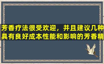 芳香疗法很受欢迎，并且建议几种具有良好成本性能和影响的芳香精油。