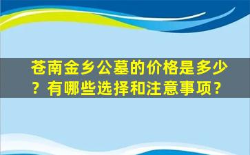 苍南金乡公墓的价格是多少？有哪些选择和注意事项？