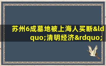 苏州6成墓地被上海人买断“清明经济”应运而生