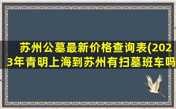 苏州公墓最新价格查询表(2023年青明上海到苏州有扫墓班车吗)