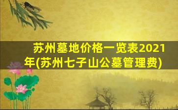 苏州墓地价格一览表2021年(苏州七子山公墓管理费)