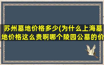 苏州墓地价格多少(为什么上海墓地价格这么贵啊哪个陵园公墓的价格相对低些)