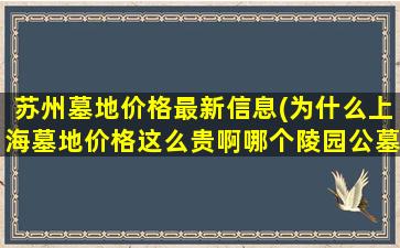苏州墓地价格最新信息(为什么上海墓地价格这么贵啊哪个陵园公墓的价格相对低些)