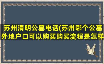 苏州清明公墓电话(苏州哪个公墓外地户口可以购买购买流程是怎样的)
