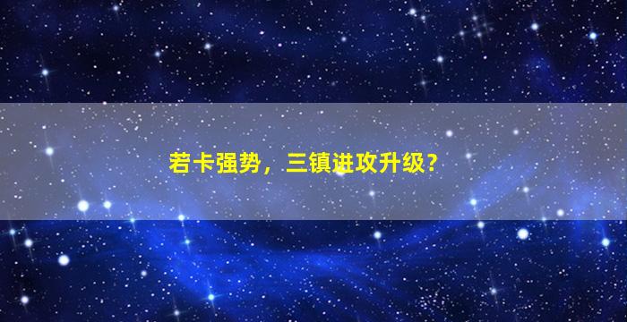 若卡强势，三镇进攻升级？