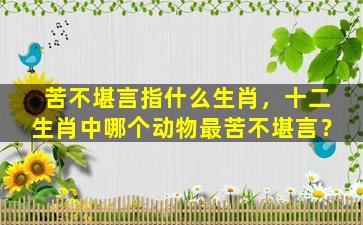 苦不堪言指什么生肖，十二生肖中哪个动物最苦不堪言？