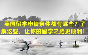 英国留学申请条件都有哪些？了解这些，让你的留学之路更顺利！