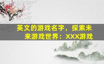 英文的游戏名字，探索未来游戏世界：XXX游戏