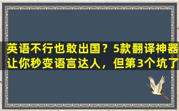 英语不行也敢出国？5款翻译神器让你秒变语言达人，但第3个坑了