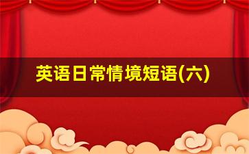 英语日常情境短语(六)