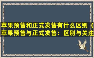 苹果预售和正式发售有什么区别（苹果预售与正式发售：区别与关注点）